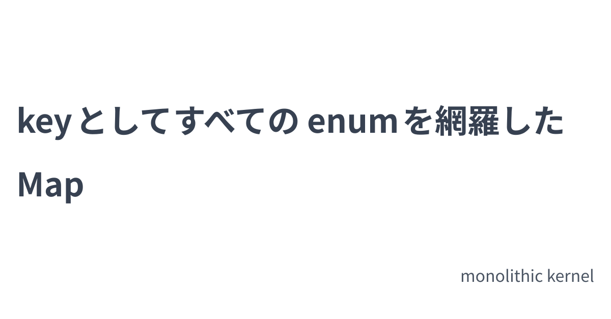 key としてすべての enum を網羅した Map | monolithic kernel